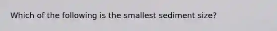 Which of the following is the smallest sediment size?