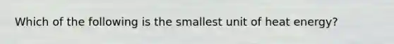 Which of the following is the smallest unit of heat energy?