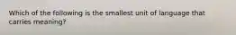 Which of the following is the smallest unit of language that carries meaning?