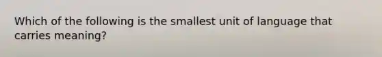 Which of the following is the smallest unit of language that carries meaning?