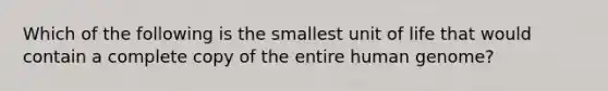 Which of the following is the smallest unit of life that would contain a complete copy of the entire human genome?