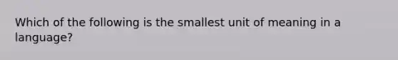 Which of the following is the smallest unit of meaning in a language?