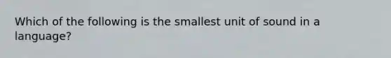 Which of the following is the smallest unit of sound in a language?