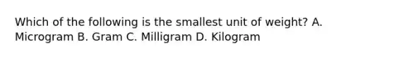 Which of the following is the smallest unit of weight? A. Microgram B. Gram C. Milligram D. Kilogram