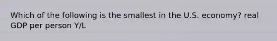 Which of the following is the smallest in the U.S. economy? real GDP per person Y/L