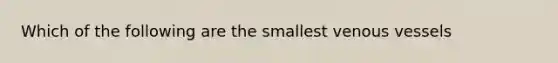 Which of the following are the smallest venous vessels