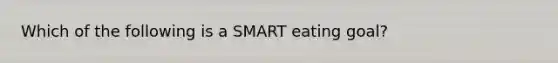 Which of the following is a SMART eating goal?