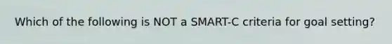 Which of the following is NOT a SMART-C criteria for goal setting?