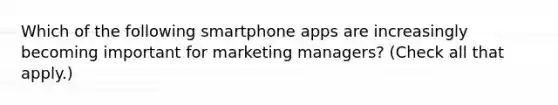 Which of the following smartphone apps are increasingly becoming important for marketing managers? (Check all that apply.)