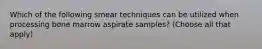 Which of the following smear techniques can be utilized when processing bone marrow aspirate samples? (Choose all that apply)