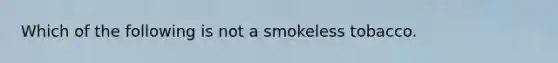 Which of the following is not a smokeless tobacco.