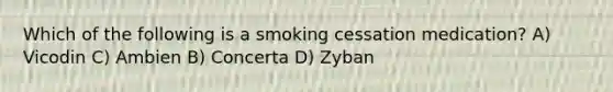 Which of the following is a smoking cessation medication? A) Vicodin C) Ambien B) Concerta D) Zyban