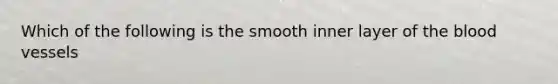 Which of the following is the smooth inner layer of <a href='https://www.questionai.com/knowledge/k7oXMfj7lk-the-blood' class='anchor-knowledge'>the blood</a> vessels