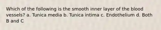 Which of the following is the smooth inner layer of the blood vessels? a. Tunica media b. Tunica intima c. Endothelium d. Both B and C