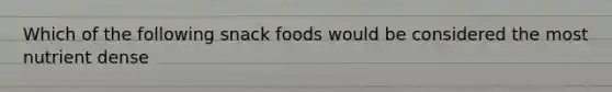 Which of the following snack foods would be considered the most nutrient dense