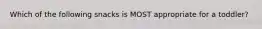 Which of the following snacks is MOST appropriate for a toddler?