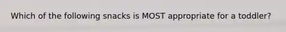 Which of the following snacks is MOST appropriate for a toddler?