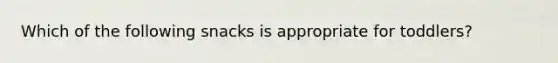Which of the following snacks is appropriate for toddlers?