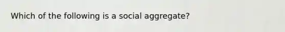 Which of the following is a social aggregate?