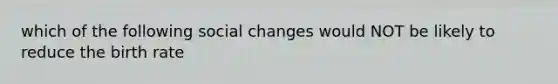 which of the following social changes would NOT be likely to reduce the birth rate