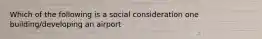 Which of the following is a social consideration one building/developing an airport