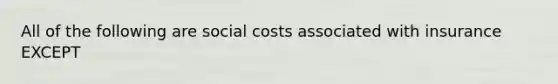 All of the following are social costs associated with insurance EXCEPT