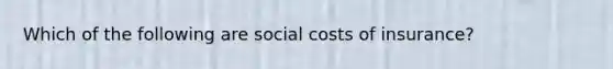 Which of the following are social costs of insurance?