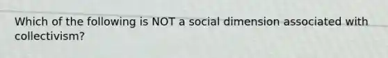 Which of the following is NOT a social dimension associated with collectivism?