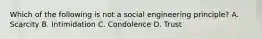 Which of the following is not a social engineering principle? A. Scarcity B. Intimidation C. Condolence D. Trust