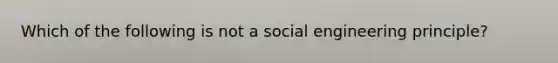 Which of the following is not a social engineering principle?