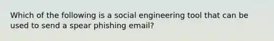 Which of the following is a social engineering tool that can be used to send a spear phishing email?