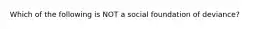 Which of the following is NOT a social foundation of deviance?