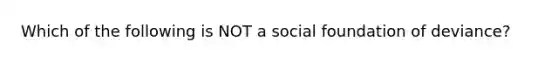 Which of the following is NOT a social foundation of deviance?