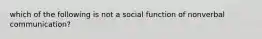 which of the following is not a social function of nonverbal communication?