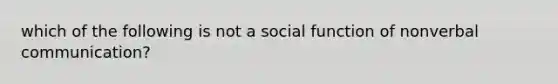 which of the following is not a social function of nonverbal communication?