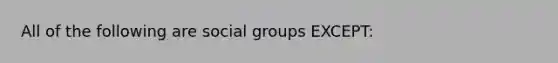 All of the following are social groups EXCEPT: