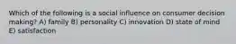 Which of the following is a social influence on consumer decision making? A) family B) personality C) innovation D) state of mind E) satisfaction