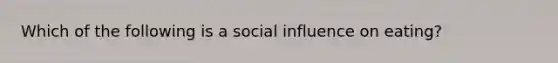 Which of the following is a social influence on eating?