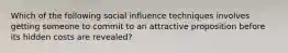 Which of the following social influence techniques involves getting someone to commit to an attractive proposition before its hidden costs are revealed?​