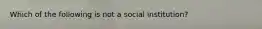 Which of the following is not a social institution?