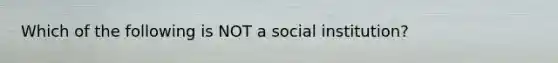 Which of the following is NOT a social institution?