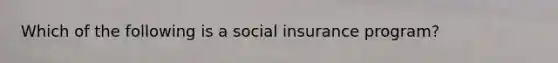 Which of the following is a social insurance program?