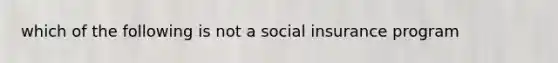 which of the following is not a social insurance program