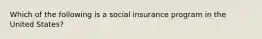 Which of the following is a social insurance program in the United States?