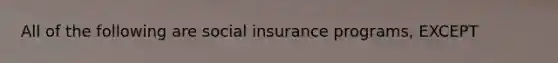 All of the following are social insurance programs, EXCEPT