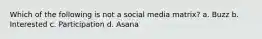 Which of the following is not a social media matrix? a. Buzz b. Interested c. Participation d. Asana