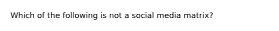 Which of the following is not a social media matrix?