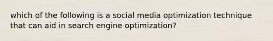 which of the following is a social media optimization technique that can aid in search engine optimization?