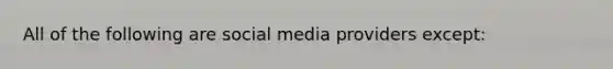 All of the following are social media providers​ except: