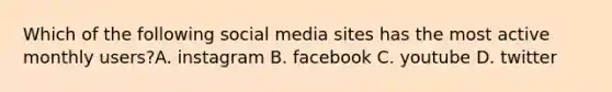 Which of the following social media sites has the most active monthly users?A. instagram B. facebook C. youtube D. twitter